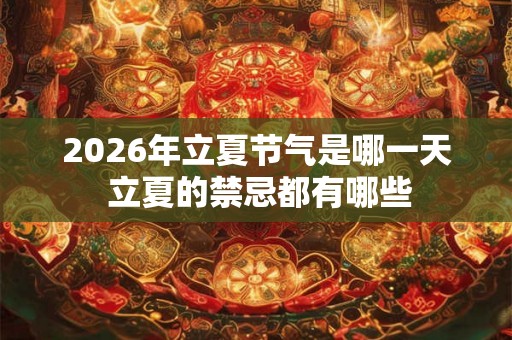 2026年立夏节气是哪一天 立夏的禁忌都有哪些 2026年立夏节气是哪一天 立夏的禁忌都有哪些