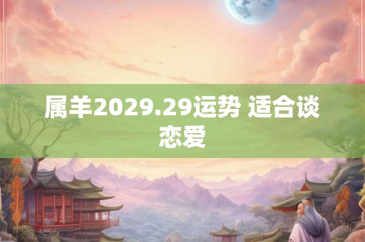 属羊2029.29运势 适合谈恋爱