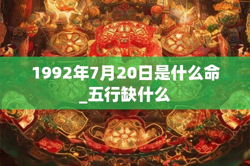 1992年7月20日是什么命_五行缺什么