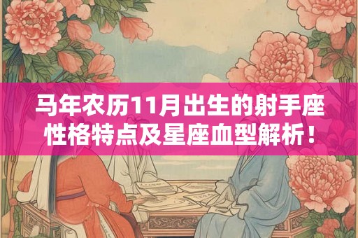 马年农历11月出生的射手座性格特点及星座血型解析! 马年农历11月出生的射手座性格特点及星座血型解析!