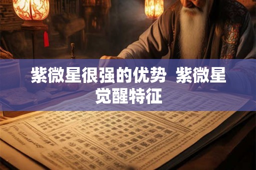 紫微星很强的优势  紫微星觉醒特征