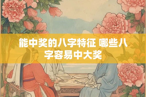 能中奖的八字特征 哪些八字容易中大奖