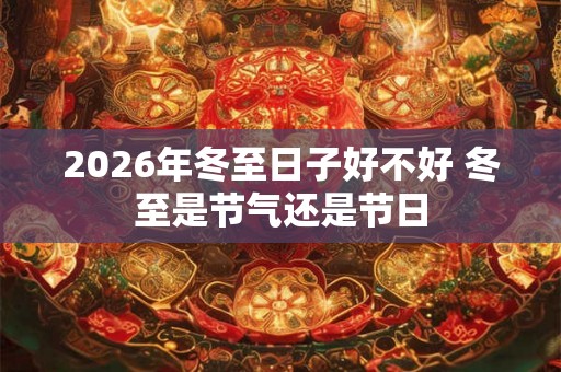2026年冬至日子好不好 冬至是节气还是节日