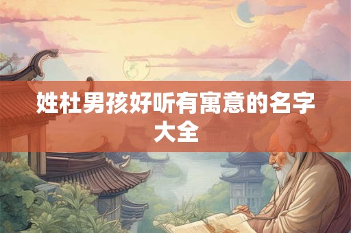 姓杜男孩好听有寓意的名字大全