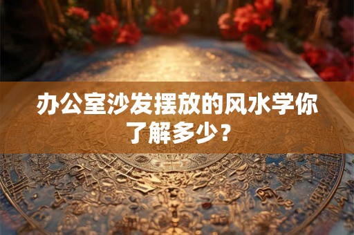 办公室沙发摆放的风水学你了解多少？