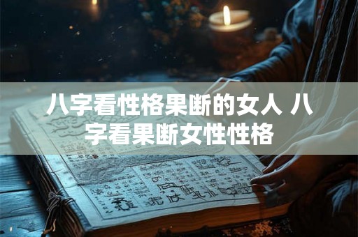 八字看性格果断的女人 八字看果断女性性格