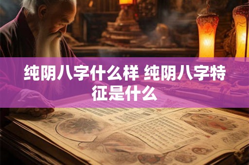 纯阴八字什么样 纯阴八字特征是什么