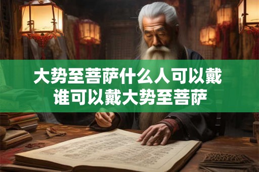 大势至菩萨什么人可以戴 谁可以戴大势至菩萨