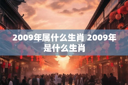 2009年属什么生肖 2009年是什么生肖