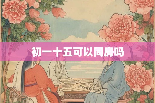 初一十五可以同房吗
