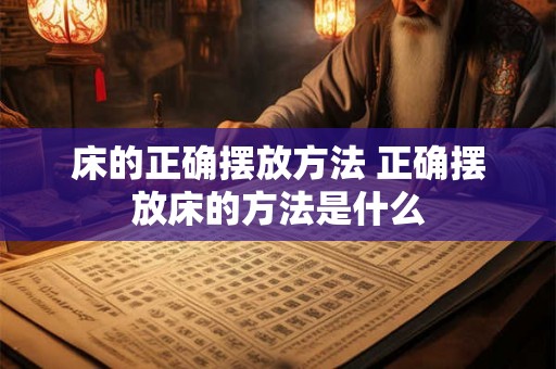 床的正确摆放方法 正确摆放床的方法是什么 床的正确摆放方法 正确摆放床的方法是什么