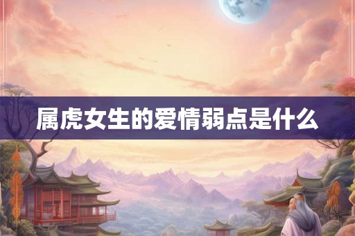 属虎女生的爱情弱点是什么