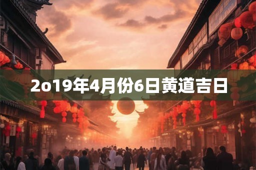 2o19年4月份6日黄道吉日