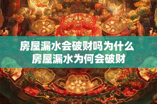 房屋漏水会破财吗为什么 房屋漏水为何会破财