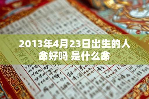 2013年4月23日出生的人命好吗 是什么命