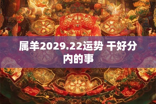 属羊2029.22运势 干好分内的事