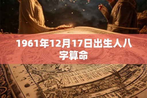 1961年12月17日出生人八字算命