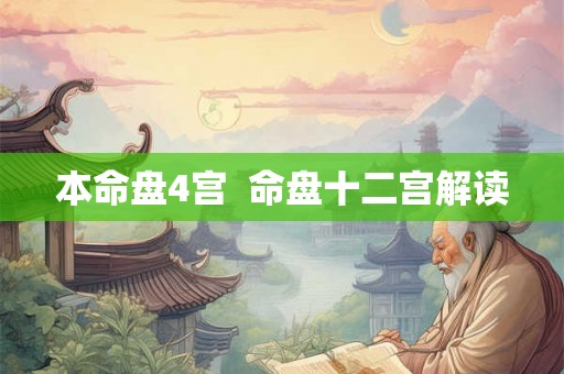 本命盘4宫 命盘十二宫解读 本命盘4宫 命盘十二宫解读