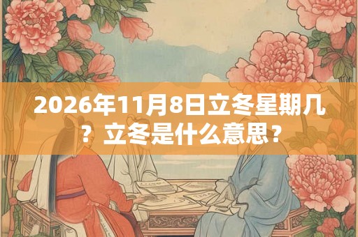 2026年11月8日立冬星期几？立冬是什么意思？