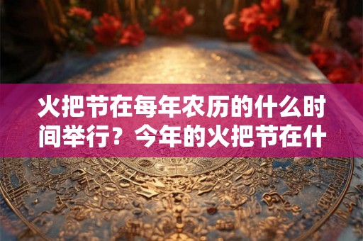 火把节在每年农历的什么时间举行？今年的火把节在什么时候？