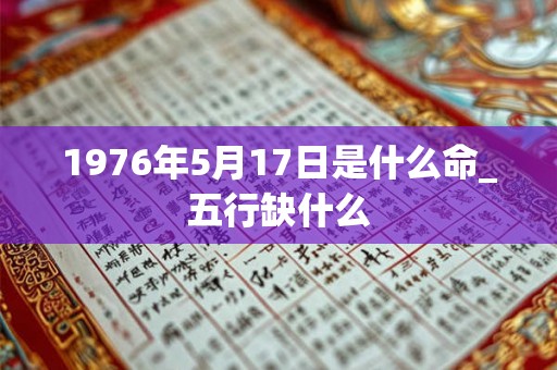 1976年5月17日是什么命_五行缺什么
