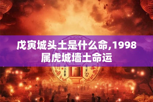 戊寅城头土是什么命,1998属虎城墙土命运