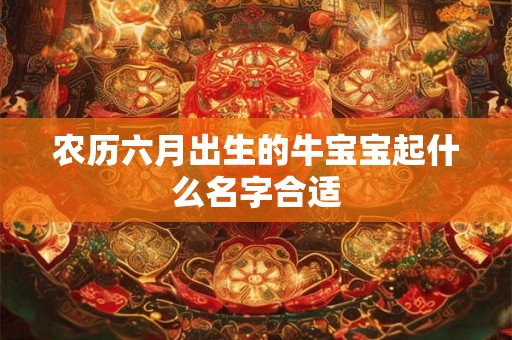 农历六月出生的牛宝宝起什么名字合适
