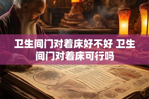 卫生间门对着床好不好 卫生间门对着床可行吗