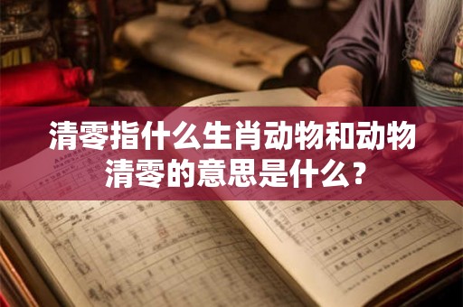 清零指什么生肖动物和动物 清零的意思是什么？