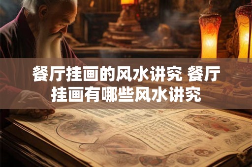 餐厅挂画的风水讲究 餐厅挂画有哪些风水讲究