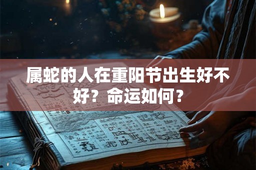 属蛇的人在重阳节出生好不好？命运如何？