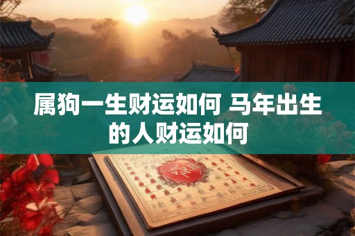 属狗一生财运如何 马年出生的人财运如何
