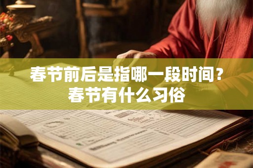 春节前后是指哪一段时间?春节有什么习俗 春节前后是指哪一段时间?春节有什么习俗