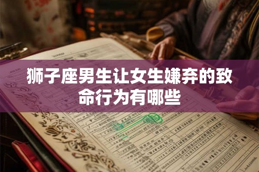 狮子座男生让女生嫌弃的致命行为有哪些