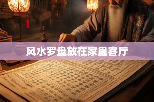 风水罗盘放在家里客厅