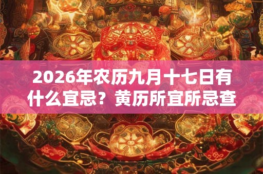 2026年农历九月十七日有什么宜忌？黄历所宜所忌查询