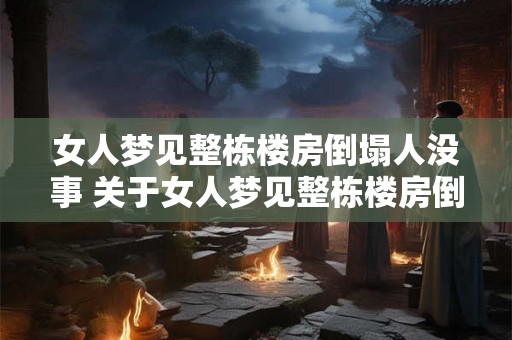 女人梦见整栋楼房倒塌人没事 关于女人梦见整栋楼房倒塌人没事大家有什么解释或预示
