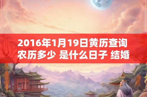 2016年1月19日黄历查询 农历多少 是什么日子 结婚吉时