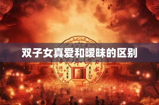 双子女真爱和暧昧的区别