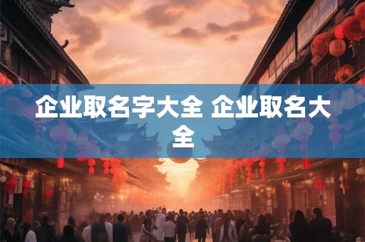 企业取名字大全 企业取名大全