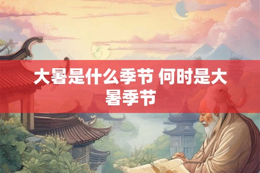 大暑是什么季节 何时是大暑季节