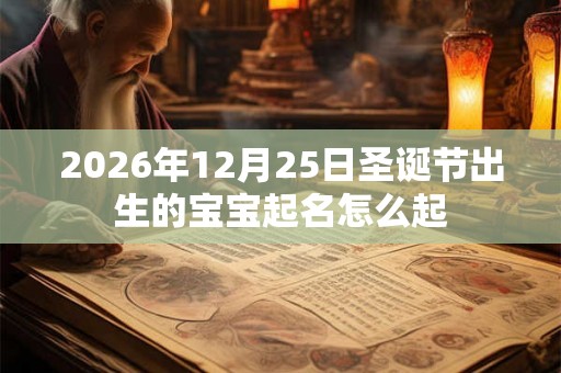 2026年12月25日圣诞节出生的宝宝起名怎么起