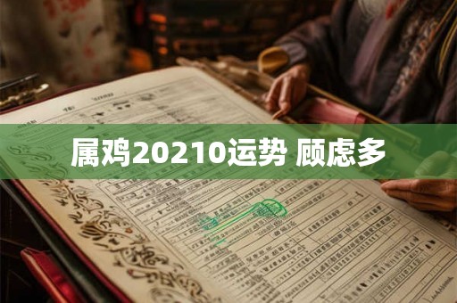 属鸡20210运势 顾虑多