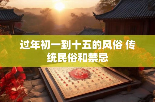 过年初一到十五的风俗 传统民俗和禁忌