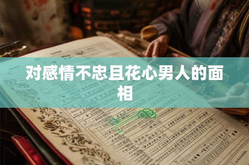 对感情不忠且花心男人的面相