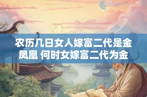 农历几日女人嫁富二代是金凤凰 何时女嫁富二代为金凤凰