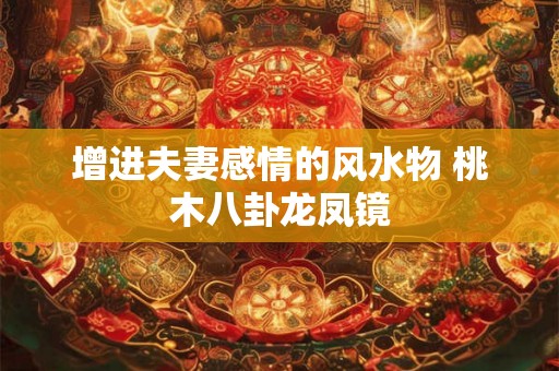 增进夫妻感情的风水物 桃木八卦龙凤镜