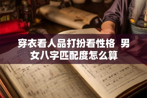 穿衣看人品打扮看性格  男女八字匹配度怎么算
