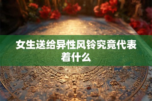 女生送给异性风铃究竟代表着什么 女生送给异性风铃究竟代表着什么