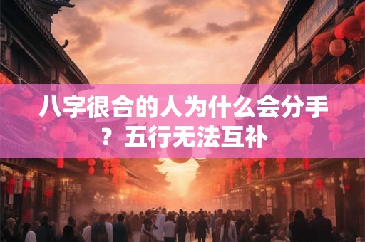 八字很合的人为什么会分手？五行无法互补